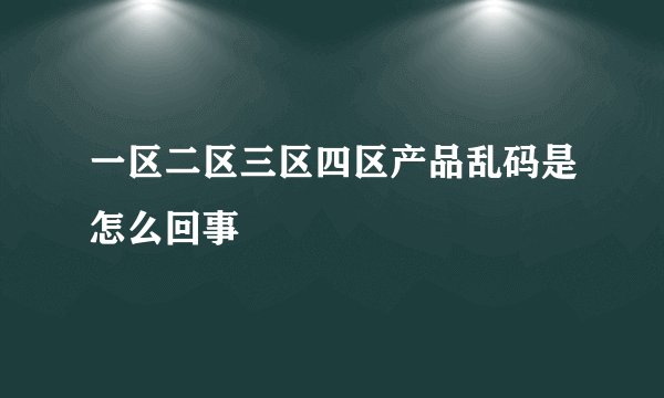 一区二区三区四区产品乱码是怎么回事