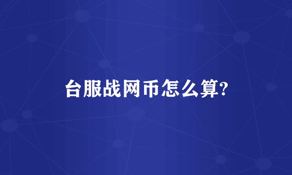 台服战网币怎么算?