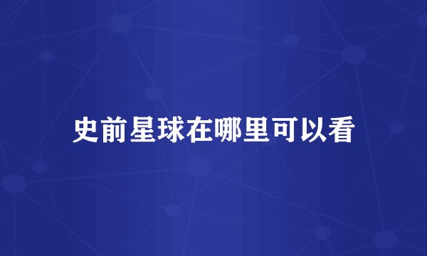 史前星球在哪里可以看