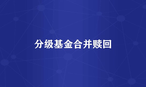 分级基金合并赎回