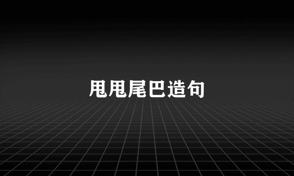 甩甩尾巴造句