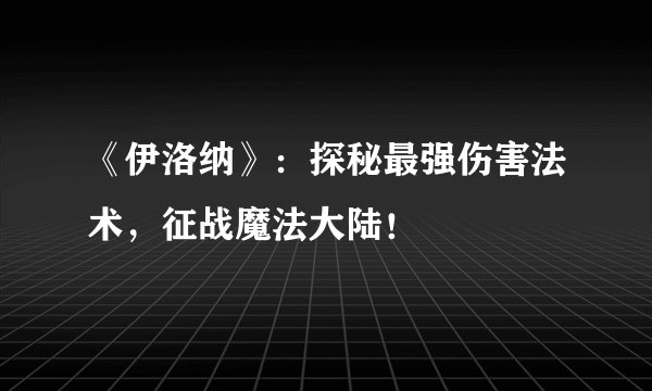 《伊洛纳》：探秘最强伤害法术，征战魔法大陆！