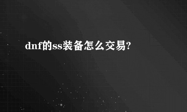 dnf的ss装备怎么交易?