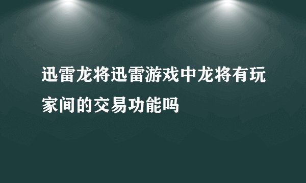 迅雷龙将迅雷游戏中龙将有玩家间的交易功能吗