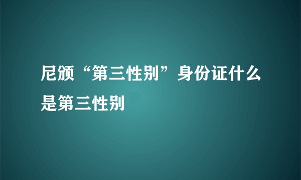 尼颁“第三性别”身份证什么是第三性别