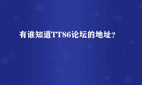 有谁知道TT86论坛的地址？