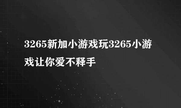 3265新加小游戏玩3265小游戏让你爱不释手