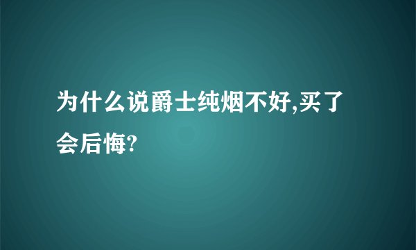 为什么说爵士纯烟不好,买了会后悔?