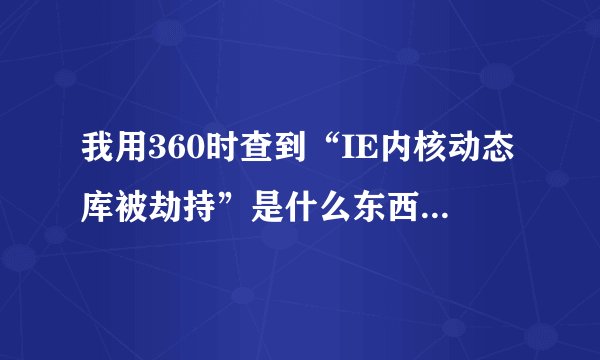 我用360时查到“IE内核动态库被劫持”是什么东西？ 解释下？谢谢大家