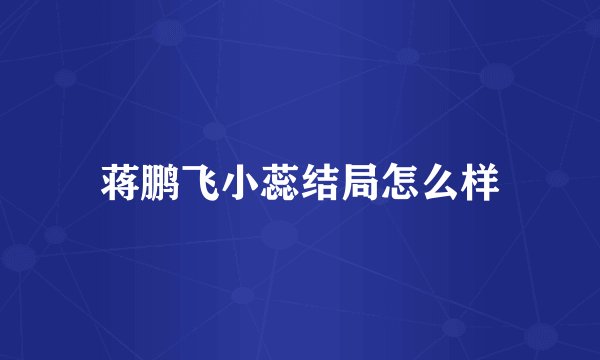 蒋鹏飞小蕊结局怎么样