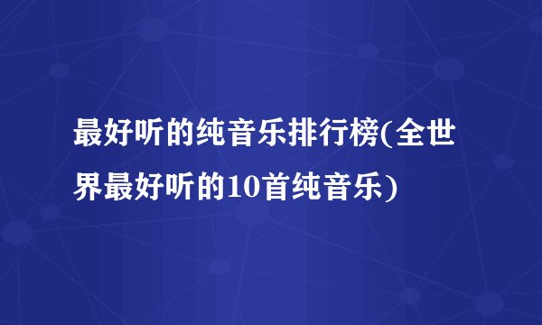 最好听的纯音乐排行榜(全世界最好听的10首纯音乐)