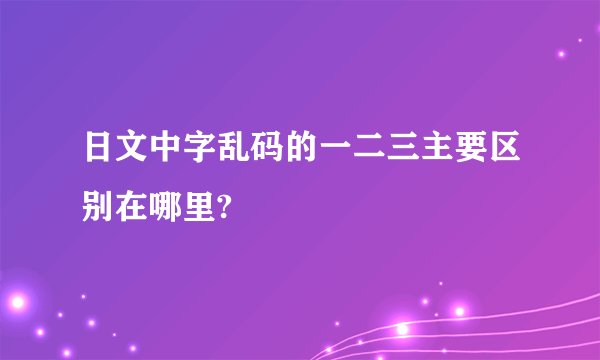 日文中字乱码的一二三主要区别在哪里?