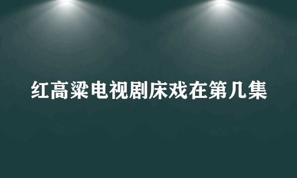 红高粱电视剧床戏在第几集