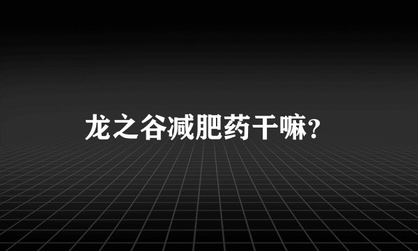 龙之谷减肥药干嘛？