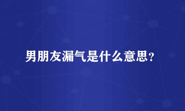 男朋友漏气是什么意思？