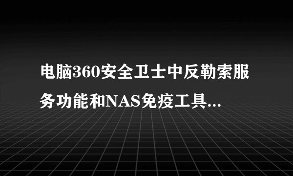 电脑360安全卫士中反勒索服务功能和NAS免疫工具如何打开