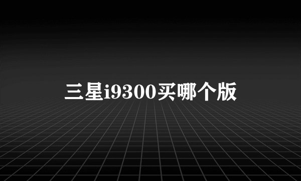 三星i9300买哪个版