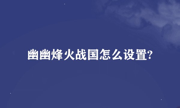 幽幽烽火战国怎么设置?