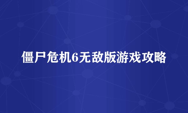 僵尸危机6无敌版游戏攻略