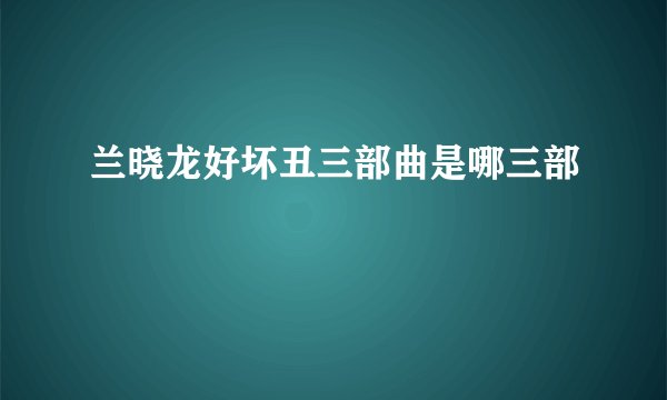 兰晓龙好坏丑三部曲是哪三部
