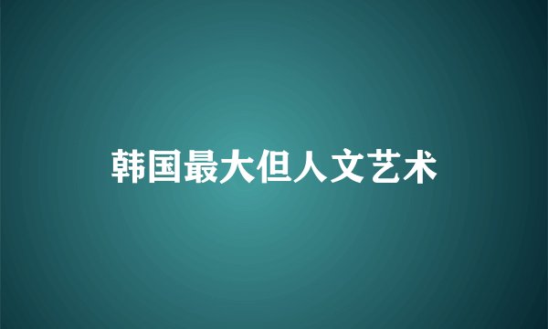 韩国最大但人文艺术
