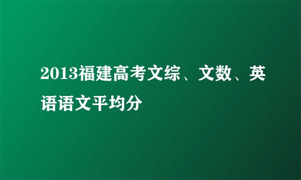 2013福建高考文综、文数、英语语文平均分
