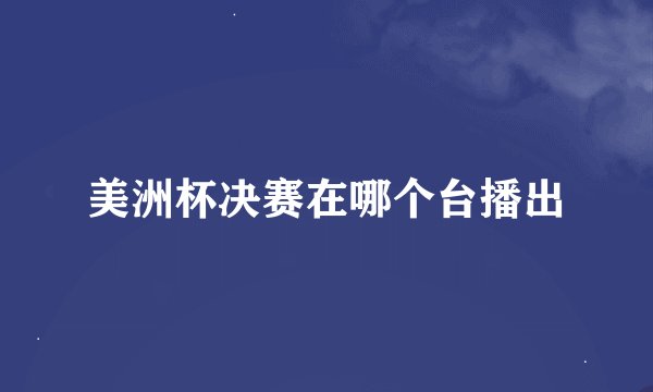 美洲杯决赛在哪个台播出