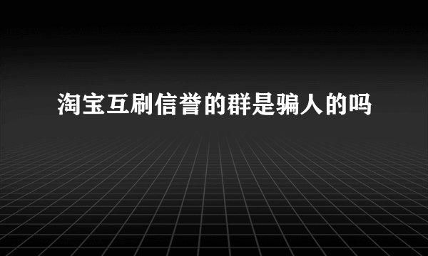 淘宝互刷信誉的群是骗人的吗