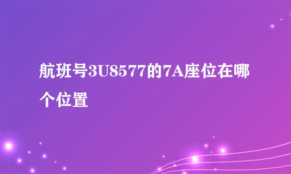 航班号3U8577的7A座位在哪个位置