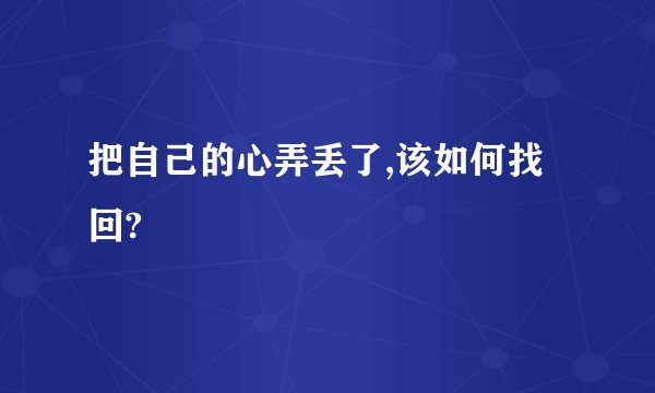 把自己的心弄丢了,该如何找回?