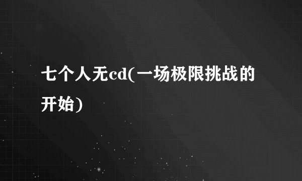 七个人无cd(一场极限挑战的开始)