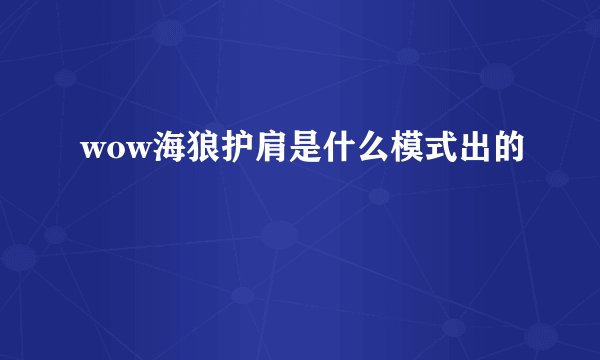 wow海狼护肩是什么模式出的