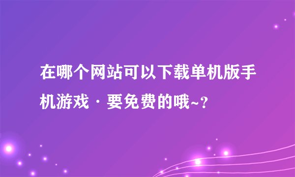 在哪个网站可以下载单机版手机游戏·要免费的哦~?