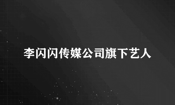 李闪闪传媒公司旗下艺人
