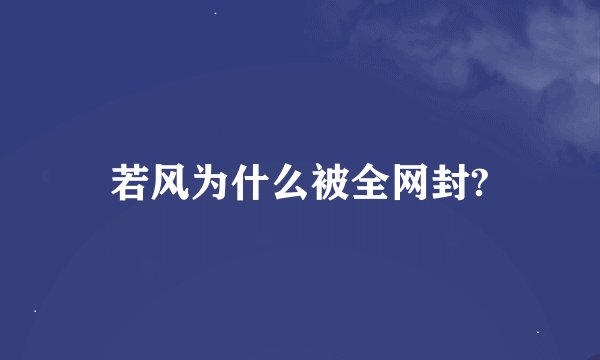 若风为什么被全网封?
