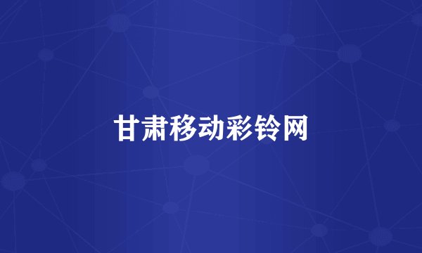 甘肃移动彩铃网