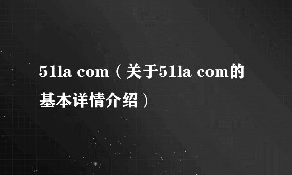 51la com(关于51la com的基本详情介绍)