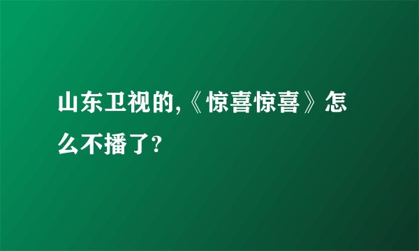 山东卫视的,《惊喜惊喜》怎么不播了?