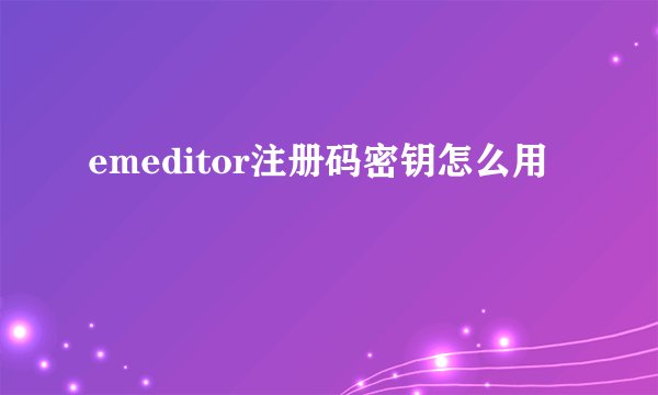 emeditor注册码密钥怎么用