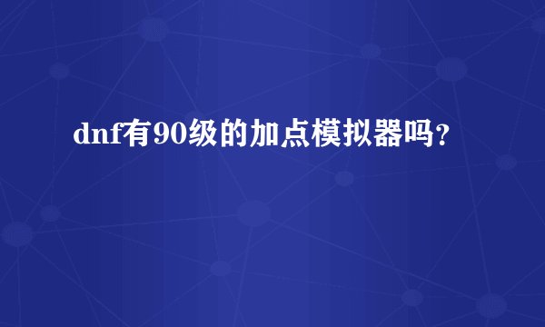 dnf有90级的加点模拟器吗？