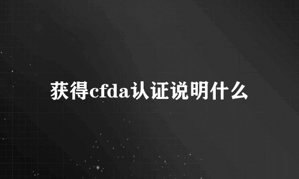 获得cfda认证说明什么