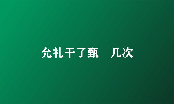 允礼干了甄嬛几次
