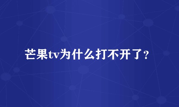 芒果tv为什么打不开了？