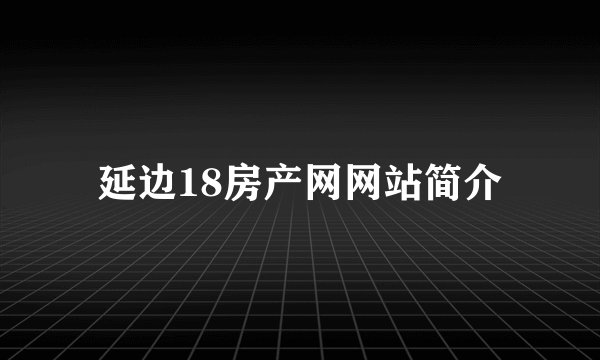 延边18房产网网站简介