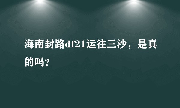 海南封路df21运往三沙,是真的吗?
