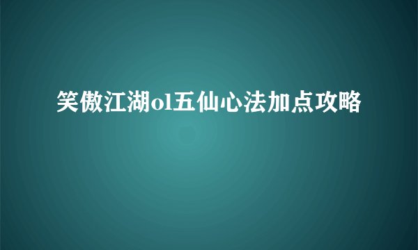 笑傲江湖ol五仙心法加点攻略