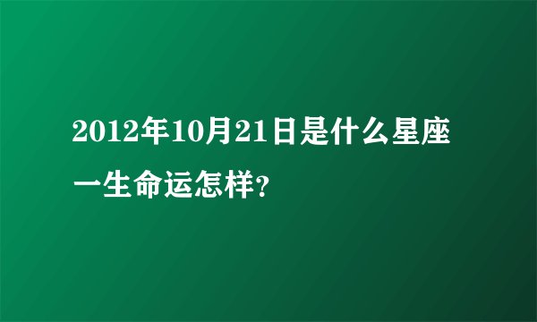 2012年10月21日是什么星座一生命运怎样？