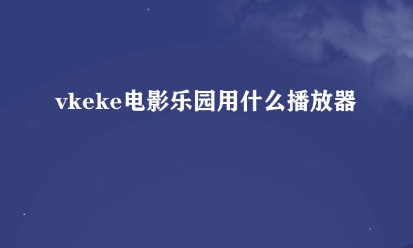 vkeke电影乐园用什么播放器