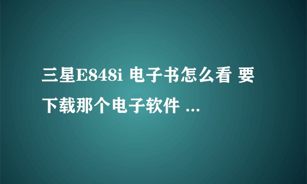 三星E848i 电子书怎么看 要下载那个电子软件 怎么下载