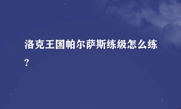 洛克王国帕尔萨斯练级怎么练?